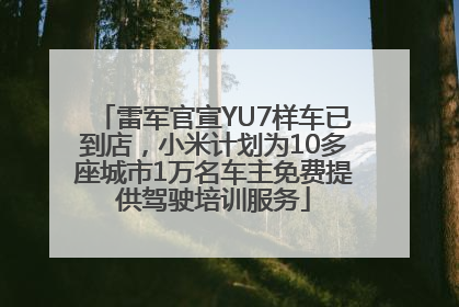 雷军官宣YU7样车已到店，小米计划为10多座城市1万名车主免费提供驾驶培训服务