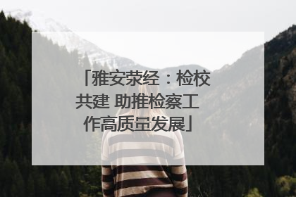 雅安荥经：检校共建 助推检察工作高质量发展