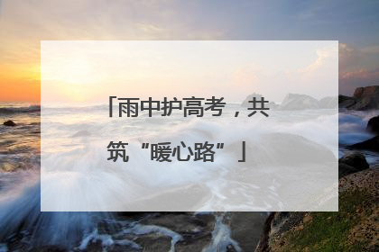 雨中护高考，共筑“暖心路”