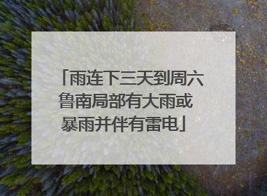 雨连下三天到周六 鲁南局部有大雨或暴雨并伴有雷电