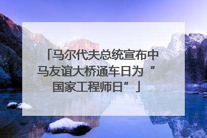 马尔代夫总统宣布中马友谊大桥通车日为“国家工程师日”