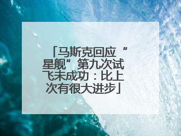 马斯克回应“星舰”第九次试飞未成功：比上次有很大进步