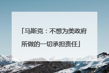 马斯克：不想为美政府所做的一切承担责任