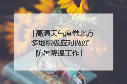 高温天气席卷北方 多地积极应对做好防暑降温工作