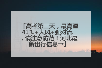 高考第三天，最高温41℃+大风+强对流，请注意防范！河北最新出行信息→