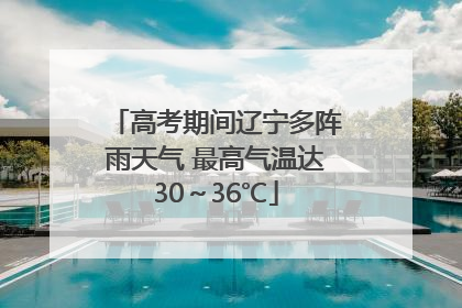 高考期间辽宁多阵雨天气 最高气温达30～36℃
