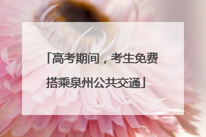 高考期间，考生免费搭乘泉州公共交通