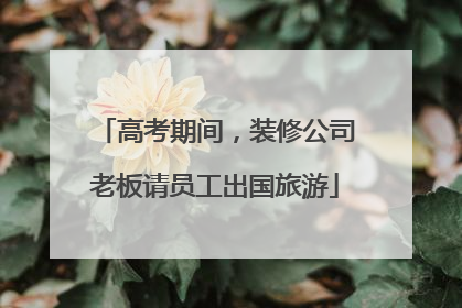 高考期间，装修公司老板请员工出国旅游