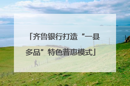 齐鲁银行打造“一县多品”特色普惠模式