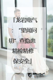 龙岩电气：“望闻问切”查隐患 精检精修保安全