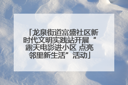 龙泉街道富盛社区新时代文明实践站开展“露天电影进小区 点亮邻里新生活”活动