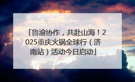 鲁渝协作，共赴山海！2025重庆火锅全球行（济南站）活动今日启动