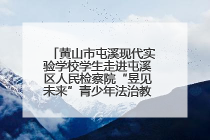 黄山市屯溪现代实验学校学生走进屯溪区人民检察院“昱见未来”青少年法治教育宣传基地