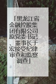 黑龙江省金融控股集团有限公司原党委书记、董事长于宏接受纪律审查和监察调查