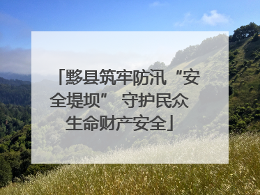 黟县筑牢防汛“安全堤坝” 守护民众生命财产安全