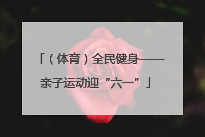 （体育）全民健身——亲子运动迎“六一”