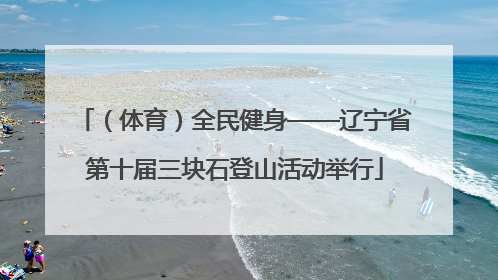 （体育）全民健身——辽宁省第十届三块石登山活动举行
