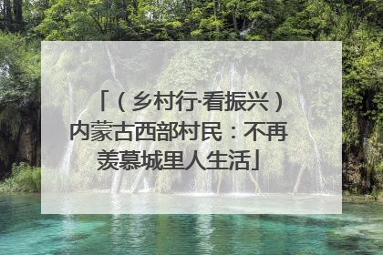 （乡村行·看振兴）内蒙古西部村民：不再羡慕城里人生活