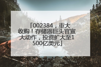 002384，重大收购！存储器巨头官宣大动作，投资扩大至1500亿美元