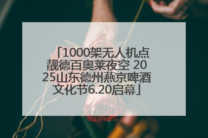 1000架无人机点靓德百奥莱夜空 2025山东德州燕京啤酒文化节6.20启幕