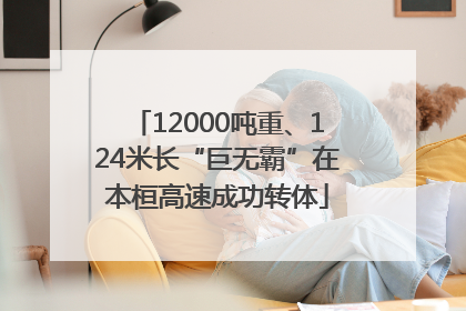 12000吨重、124米长“巨无霸”在本桓高速成功转体