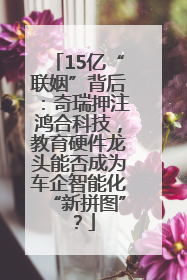 15亿“联姻”背后：奇瑞押注鸿合科技，教育硬件龙头能否成为车企智能化“新拼图”？