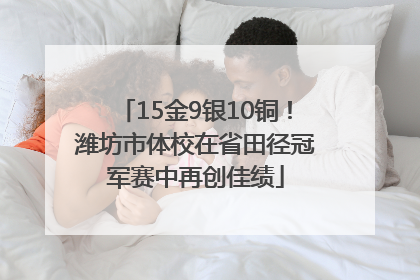 15金9银10铜！潍坊市体校在省田径冠军赛中再创佳绩