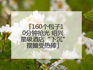 160个包子10分钟抢光 绍兴星级酒店“下沉”摆摊受热捧