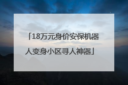 18万元身价安保机器人变身小区寻人神器