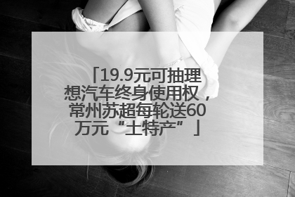 19.9元可抽理想汽车终身使用权，常州苏超每轮送60万元“土特产”