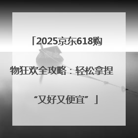 2025京东618购物狂欢全攻略：轻松拿捏 “又好又便宜”