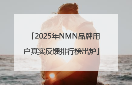 2025年NMN品牌用户真实反馈排行榜出炉