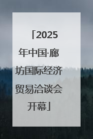 2025年中国·廊坊国际经济贸易洽谈会开幕