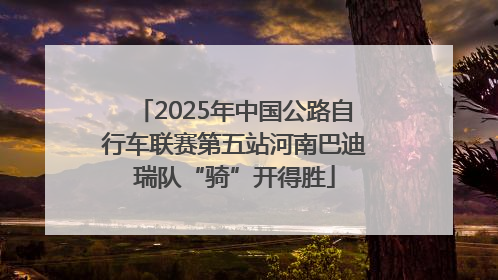 2025年中国公路自行车联赛第五站河南巴迪瑞队“骑”开得胜