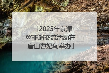 2025年京津冀非遗交流活动在唐山曹妃甸举办