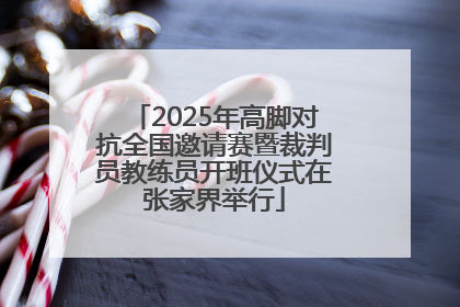 2025年高脚对抗全国邀请赛暨裁判员教练员开班仪式在张家界举行