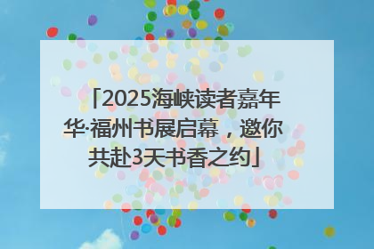 2025海峡读者嘉年华·福州书展启幕，邀你共赴3天书香之约