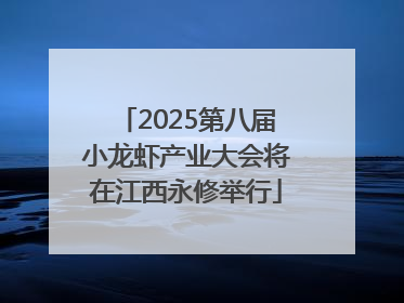 2025第八届小龙虾产业大会将在江西永修举行