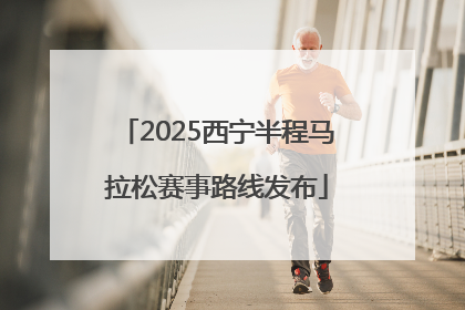 2025西宁半程马拉松赛事路线发布