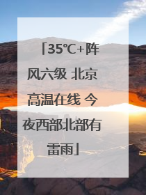 35℃+阵风六级 北京高温在线 今夜西部北部有雷雨