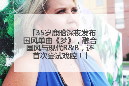 35岁鹿晗深夜发布国风单曲《梦》，融合国风与现代R&B，还首次尝试戏腔！