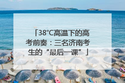 38℃高温下的高考前奏：三名济南考生的“最后一课”