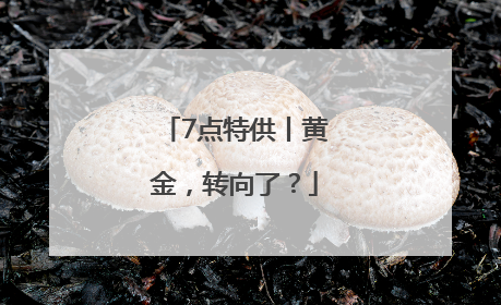 7点特供丨黄金，转向了？