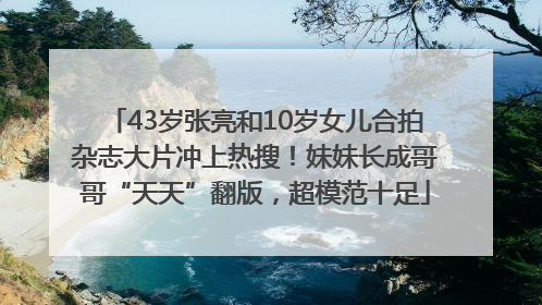 43岁张亮和10岁女儿合拍杂志大片冲上热搜！妹妹长成哥哥“天天”翻版，超模范十足