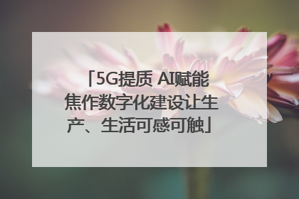 5G提质 AI赋能 焦作数字化建设让生产、生活可感可触