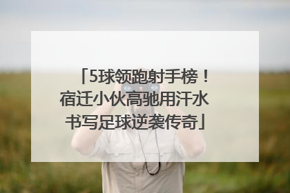 5球领跑射手榜！宿迁小伙高驰用汗水书写足球逆袭传奇