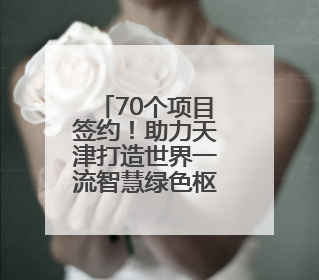70个项目签约！助力天津打造世界一流智慧绿色枢纽