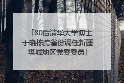80后清华大学博士于晓栋跨省份调任新疆塔城地区党委委员