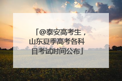 @泰安高考生，山东夏季高考各科目考试时间公布