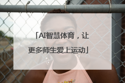 AI智慧体育，让更多师生爱上运动